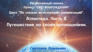 АТЛАНТИДА. ЧАСТЬ 2. ПУТЕШЕСТВИЕ ПО СВОИМ ВОПЛОЩЕНИЯМ. Цикл "По следам исчезнувших цивилизаций"