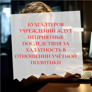 Бухгалтера учреждения ждут неприятные последствия за халатность в отношении учётной политики