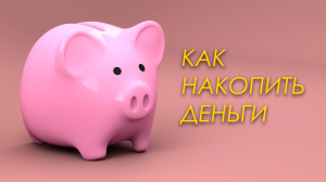 Как накопить деньги. Правила накопления.