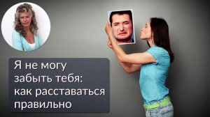 Я не могу забыть тебя! Как расставаться правильно