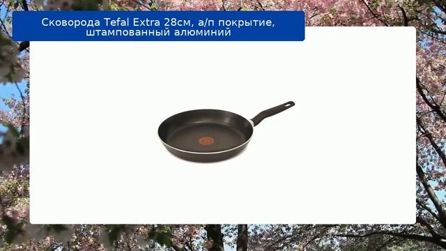Сковорода Tefal Extra 28см, а/п покрытие, штампованный алюминий обзор смотреть онлайн