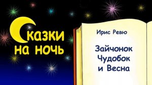 Сказка на ночь «Зайчонок Чудобок и Весна» (автор Ирис Ревю) - Слушать