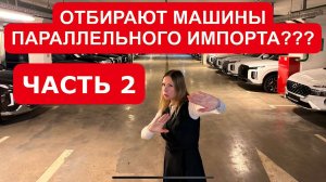 ЧАСТЬ 2. ОТБИРАЮТ МАШИНЫ ПАРАЛЛЕЛЬНОГО ИМПОРТА