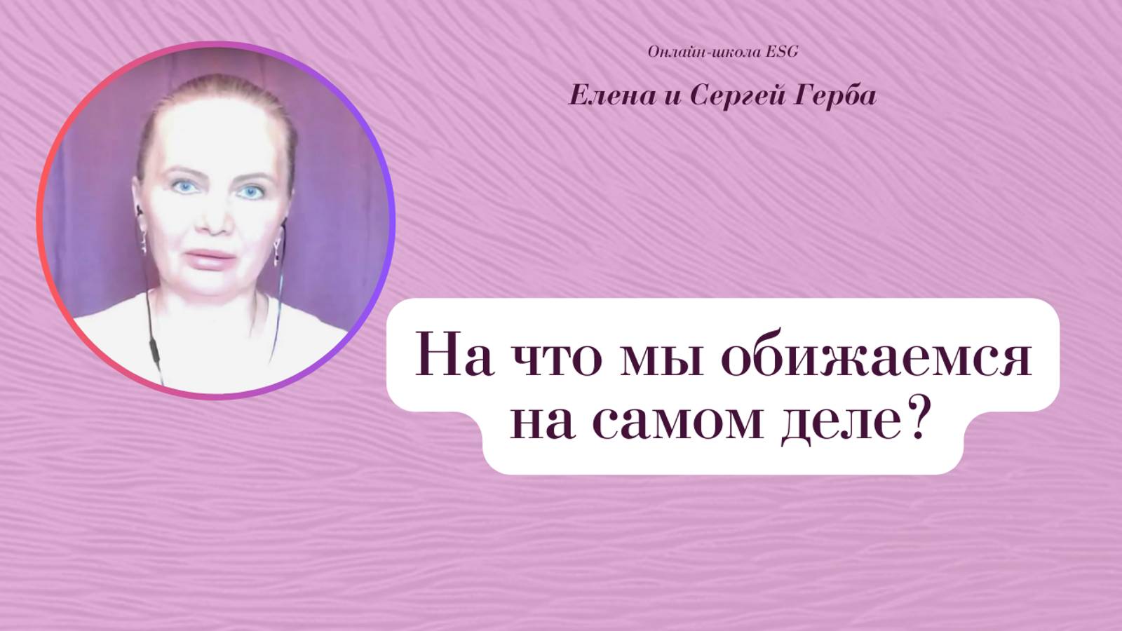 На что мы обижаемся на самом деле? Фрагмент вебинара. Елена Герба #ESG