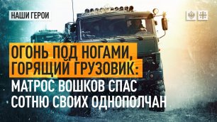 Огонь под ногами, горящий грузовик: матрос Вошков спас сотню своих однополчан
