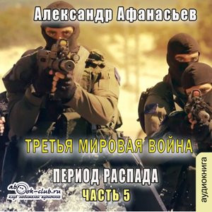01.05 Александр Афанасьев - Третья мировая война. Период распада. Книга 1. Часть 5