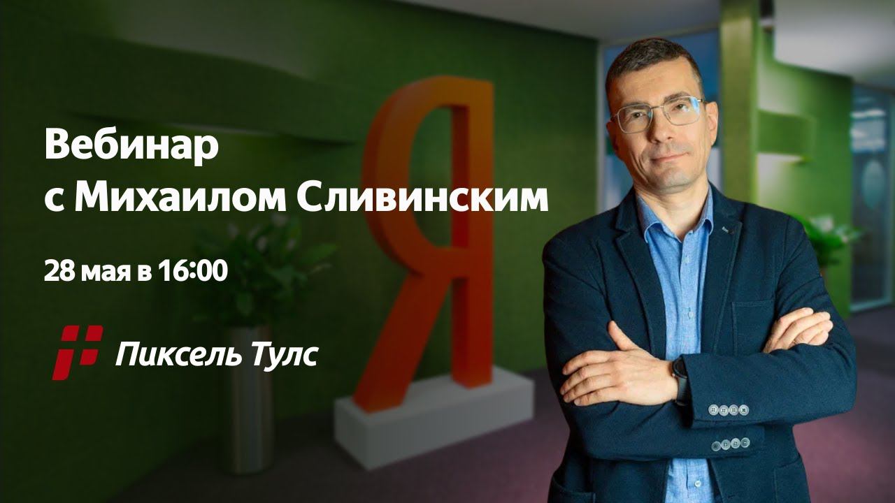 Вебинар с Михаилом Сливинским, амбассадором интернет-площадок в поиске Яндекса