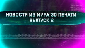 Новости из мира 3D печати - Выпуск 2