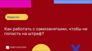 Как работать с САМОЗАНЯТЫМИ, чтобы не попасть на штраф?