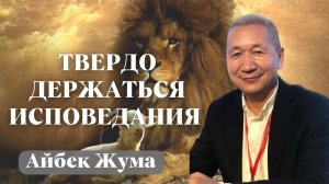 АЙБЕК ЖУМА / Твердо держаться исповедания