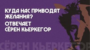 Куда нас приводят желания? Отвечает Сёрен Кьеркегор. Алексей Лызлов