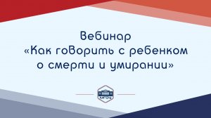 Вебинар Академии родительства «Как говорить с ребенком о смерти и умирании»