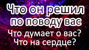 ?ЧТО ОН РЕШИЛ ПО ПОВОДУ ВАС!??Что думает о Вас? Что на сердце к Вам? //Таро онлайн расклад ?