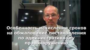 Особенность исчисления сроков на обжалование постановления по административному правонарушению.