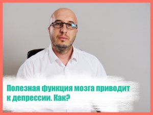 Полезная функция мозга приводит к депрессии. Как? И что с этим делать.