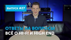 Ответы на вопросы. Всё о Hi-Fi и High End | Выпуск 27