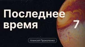 7 - Прокопенко Алексей ⧸⧸ Конференция Последнее время ｜ часть 7 ｜ ВиО
