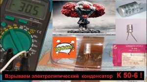 Взрываем электролитический конденсатор К 50 - 6 из Эпохи СССР .
