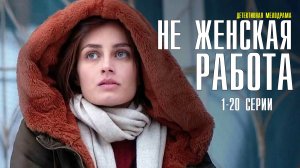 Не женская работа 1-20 серия (2022) Мелодрама Премьера ТВЦ Анонс