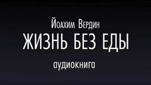 Жизнь без еды. Йоахим Вердин (аудиокнига)
