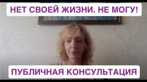 "Нет своей жизни. Не могу!".Публичная консультация.