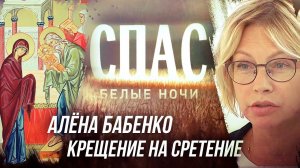 АЛЕНА БАБЕНКО. КРЕЩЕНИЕ НА СРЕТЕНИЕ. БЕЛЫЕ НОЧИ НА СПАСЕ