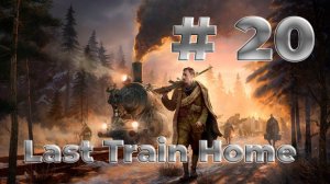 #20 Last Train Home | СТРИМ | Полное прохождение | ГЕЙМПЛЕЙ |