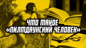 Что такое «Пилтдаунский человек»