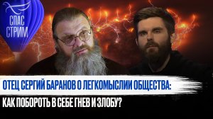 ОТЕЦ СЕРГИЙ БАРАНОВ О ЛЕГКОМЫСЛИИ ОБЩЕСТВА: КАК ПОБОРОТЬ В СЕБЕ ГНЕВ И ЗЛОБУ?