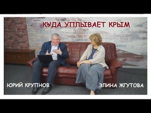 КУДА УПЛЫВАЕТ КРЫМ. САМАЯ БОЛЬШАЯ ПРОБЛЕМА КРЫМА - ЭТО НЕ ПОТОП И НАВОДНЕНИЕ. Ю.КРУПНОВ И Э.ЖГУТОВА.