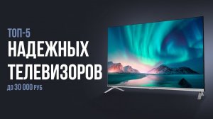 ТОП-5 надежных телевизоров до 30 000 рублей. Какой телевизор выбрать?