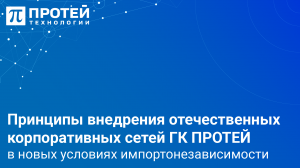 Принципы внедрения отечественных корпоративных сетей ГК ПРОТЕЙ в новых условиях импортонезависимости