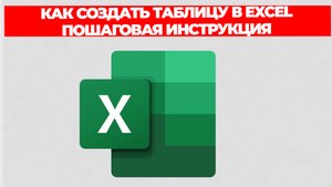 КАК СОЗДАТЬ ТАБЛИЦУ В EXCEL ПОШАГОВАЯ ИНСТРУКЦИЯ