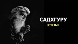 САДХГУРУ: КТО ТЫ?
