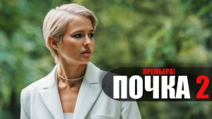 Почка 2 сезон 1-10 серия (2023) Мелодрама на сервисе КИОН // сюжет // дата выхода