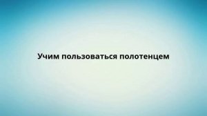 Учим пользоваться полотенцем