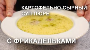 Нежный картофельно-сырный СУП-ПЮРЕ с ФРИКАДЕЛЬКАМИ