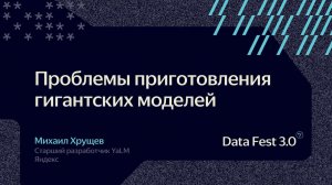 Михаил Хрущев | Яндекс Проблемы приготовления гигантских моделей