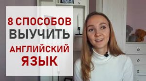 КАК ВЫУЧИТЬ АНГЛИЙСКИЙ? 8 ПРОВЕРЕННЫХ СПОСОБОВ