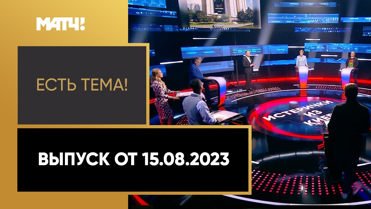 Есть тема!. Выпуск от 15.08.2023