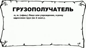 ГРУЗОПОЛУЧАТЕЛЬ - что это такое? значение и описание