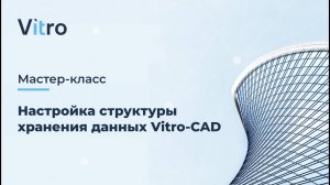 Мастер-класс 18.07.2024 "Настройка структуры хранения данных Vitro-CAD"