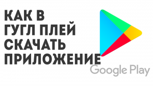 Как в Гугл Плей скачать приложение