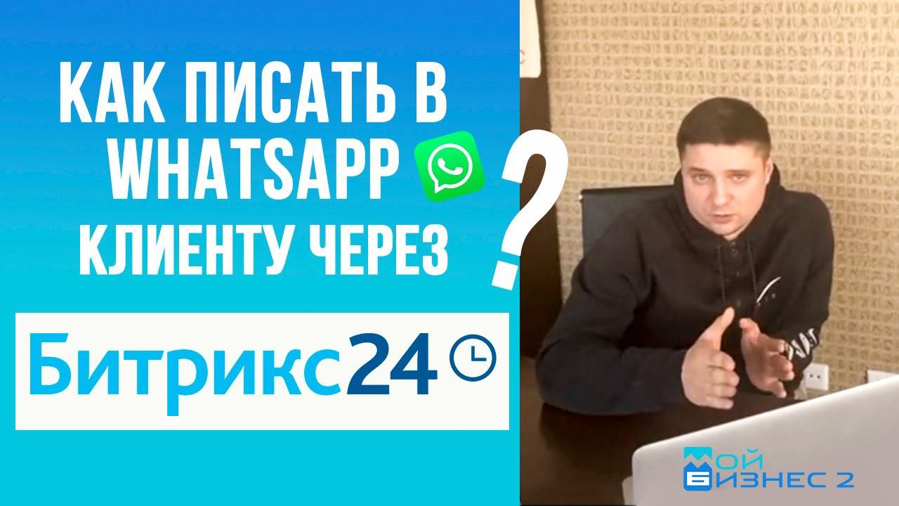 Как писать в WhatsApp клиентам из Битрикс24? Ведем коммуникацию с клиентом не выходя из CRM