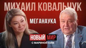 НОВЫЙ МИР: ПЕРВЫЕ ЛИЦА. МИХАИЛ КОВАЛЬЧУК ПРО МЕГАНАУКУ