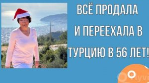 Всё продала и переехала в Турцию в 56 лет.