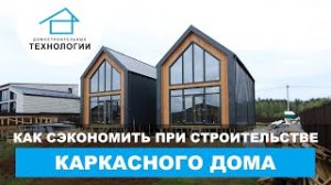 Как сэкономить при строительстве каркасного дома?