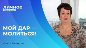 МОЙ ДАР - МОЛИТЬСЯ. Ольга Голикова. «Личное признание»