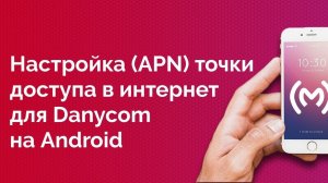 Danycom - как настроить точку доступа в интернет для Android устройств