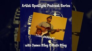 Todd Bradley- Artist Spotlight Podcast Series